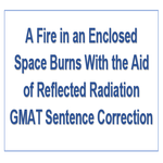 A Fire in an Enclosed Space Burns With the Aid of Reflected Radiation GMAT Sentence Correction